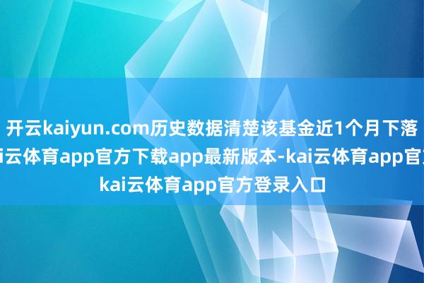 开云kaiyun.com历史数据清楚该基金近1个月下落1.88%-kai云体育app官方下载app最新版本-kai云体育app官方登录入口