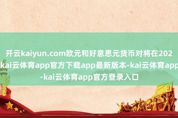 开云kaiyun.com欧元和好意思元货币对将在2025年跌至平价-kai云体育app官方下载app最新版本-kai云体育app官方登录入口