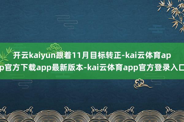 开云kaiyun　　跟着11月目标转正-kai云体育app官方下载app最新版本-kai云体育app官方登录入口