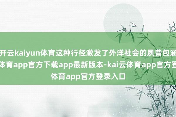 开云kaiyun体育这种行径激发了外洋社会的夙昔包涵-kai云体育app官方下载app最新版本-kai云体育app官方登录入口