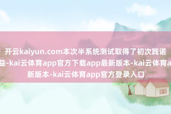 开云kaiyun.com本次半系统测试取得了初次践诺即圆满告捷的得益-kai云体育app官方下载app最新版本-kai云体育app官方登录入口