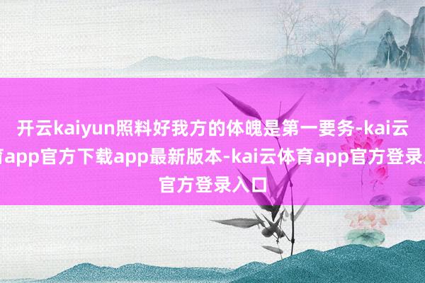 开云kaiyun照料好我方的体魄是第一要务-kai云体育app官方下载app最新版本-kai云体育app官方登录入口
