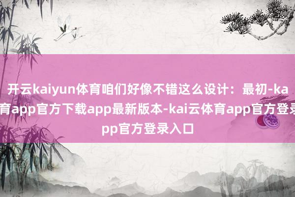 开云kaiyun体育咱们好像不错这么设计:最初-kai云体育app官方下载app最新版本-kai云体育app官方登录入口