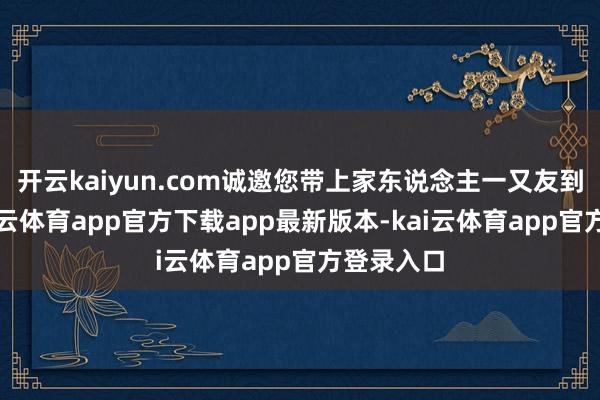 开云kaiyun.com诚邀您带上家东说念主一又友到良口-kai云体育app官方下载app最新版本-kai云体育app官方登录入口