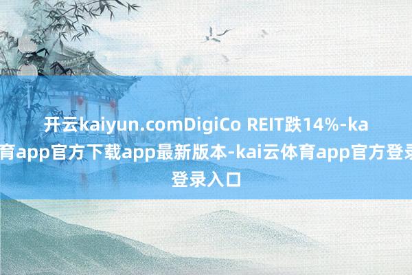 开云kaiyun.comDigiCo REIT跌14%-kai云体育app官方下载app最新版本-kai云体育app官方登录入口