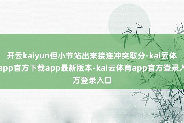 开云kaiyun但小节站出来接连冲突取分-kai云体育app官方下载app最新版本-kai云体育app官方登录入口