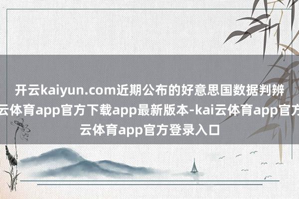 开云kaiyun.com　　近期公布的好意思国数据判辨疲软-kai云体育app官方下载app最新版本-kai云体育app官方登录入口
