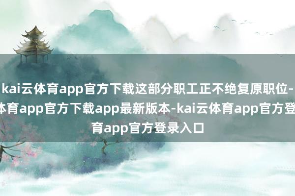kai云体育app官方下载这部分职工正不绝复原职位-kai云体育app官方下载app最新版本-kai云体育app官方登录入口