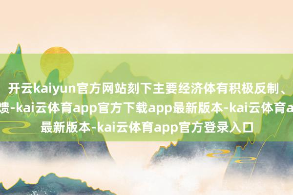 开云kaiyun官方网站刻下主要经济体有积极反制、政策谦虚两类反馈-kai云体育app官方下载app最新版本-kai云体育app官方登录入口