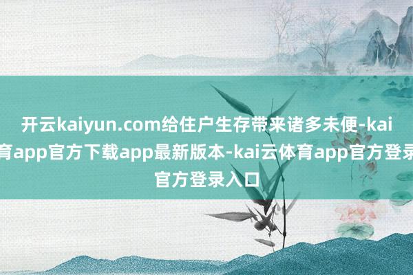 开云kaiyun.com给住户生存带来诸多未便-kai云体育app官方下载app最新版本-kai云体育app官方登录入口