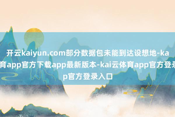 开云kaiyun.com部分数据包未能到达设想地-kai云体育app官方下载app最新版本-kai云体育app官方登录入口