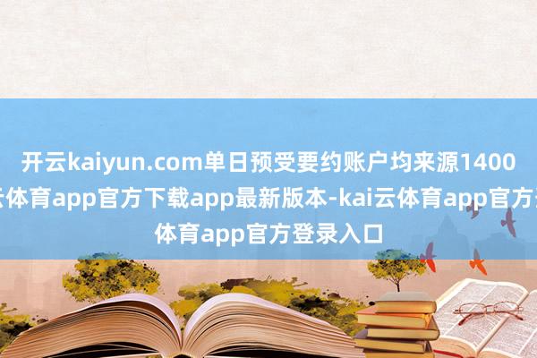 开云kaiyun.com单日预受要约账户均来源1400户-kai云体育app官方下载app最新版本-kai云体育app官方登录入口