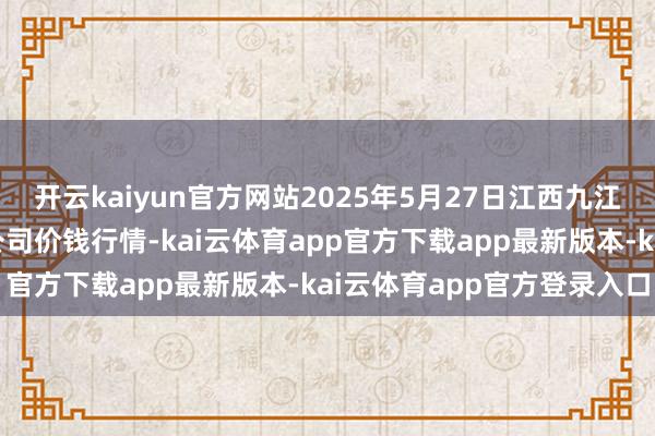 开云kaiyun官方网站2025年5月27日江西九江琵琶湖农产物物流有限公司价钱行情-kai云体育app官方下载app最新版本-kai云体育app官方登录入口