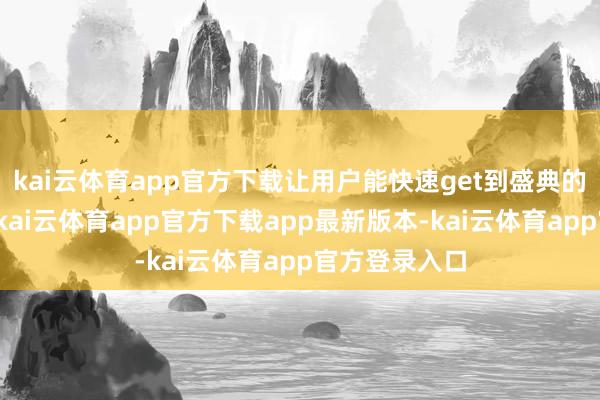 kai云体育app官方下载让用户能快速get到盛典的主题和亮点-kai云体育app官方下载app最新版本-kai云体育app官方登录入口