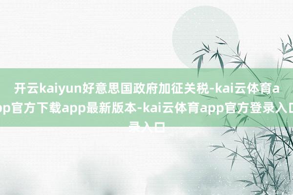 开云kaiyun好意思国政府加征关税-kai云体育app官方下载app最新版本-kai云体育app官方登录入口
