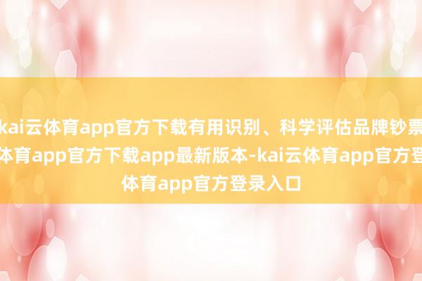 kai云体育app官方下载有用识别、科学评估品牌钞票-kai云体育app官方下载app最新版本-kai云体育app官方登录入口